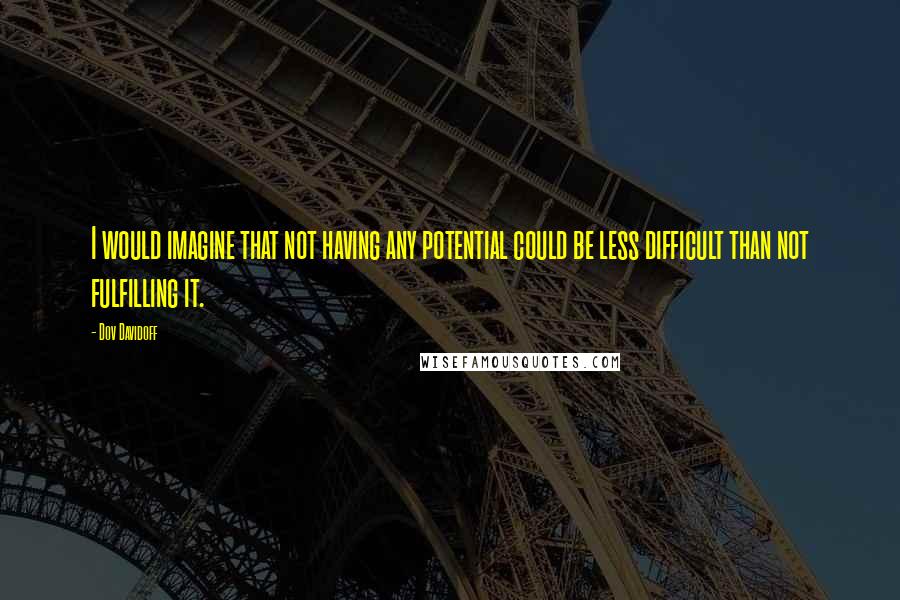 Dov Davidoff Quotes: I would imagine that not having any potential could be less difficult than not fulfilling it.