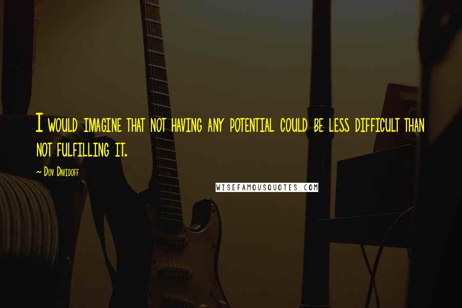 Dov Davidoff Quotes: I would imagine that not having any potential could be less difficult than not fulfilling it.