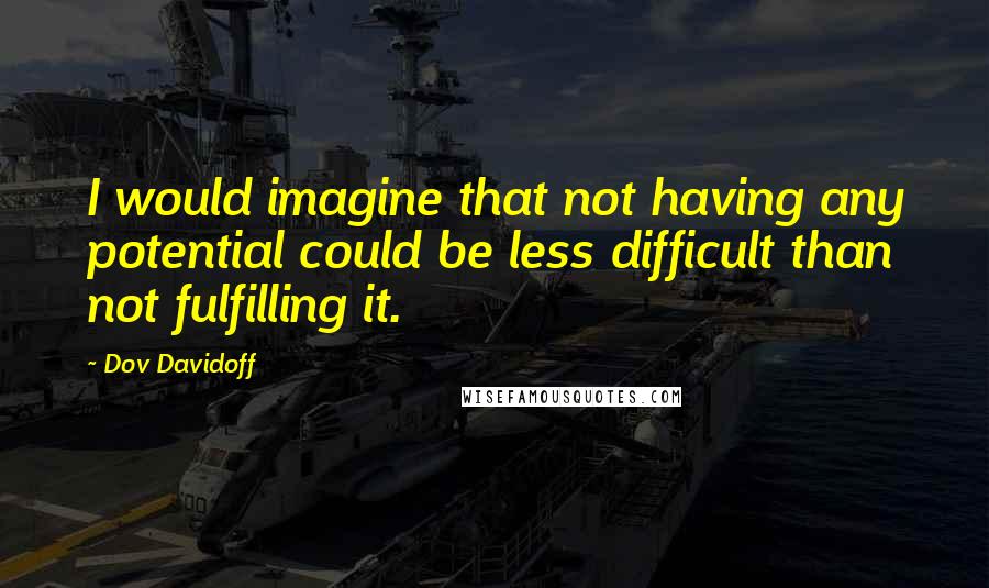 Dov Davidoff Quotes: I would imagine that not having any potential could be less difficult than not fulfilling it.