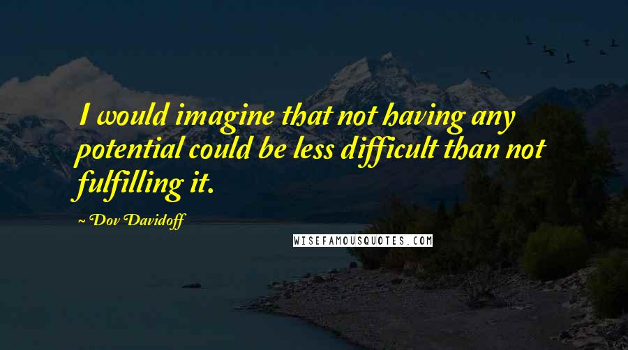 Dov Davidoff Quotes: I would imagine that not having any potential could be less difficult than not fulfilling it.