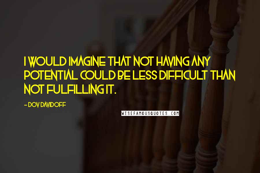 Dov Davidoff Quotes: I would imagine that not having any potential could be less difficult than not fulfilling it.