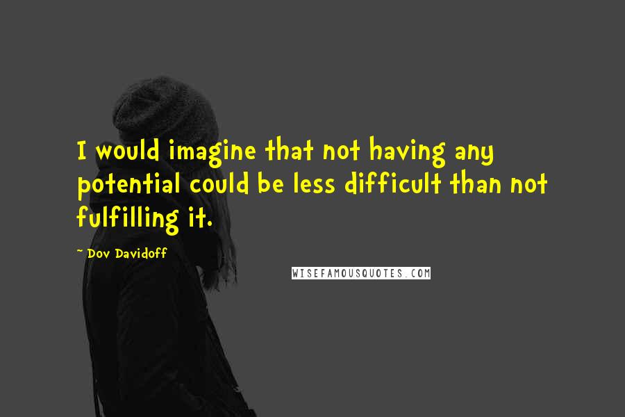 Dov Davidoff Quotes: I would imagine that not having any potential could be less difficult than not fulfilling it.