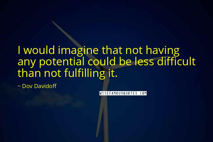 Dov Davidoff Quotes: I would imagine that not having any potential could be less difficult than not fulfilling it.