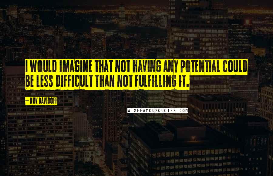 Dov Davidoff Quotes: I would imagine that not having any potential could be less difficult than not fulfilling it.