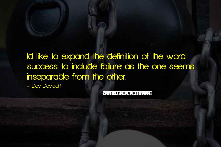 Dov Davidoff Quotes: I'd like to expand the definition of the word 'success' to include 'failure' as the one seems inseparable from the other.