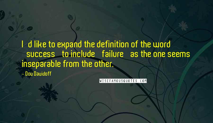 Dov Davidoff Quotes: I'd like to expand the definition of the word 'success' to include 'failure' as the one seems inseparable from the other.