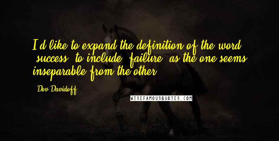 Dov Davidoff Quotes: I'd like to expand the definition of the word 'success' to include 'failure' as the one seems inseparable from the other.