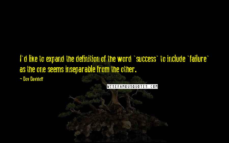 Dov Davidoff Quotes: I'd like to expand the definition of the word 'success' to include 'failure' as the one seems inseparable from the other.