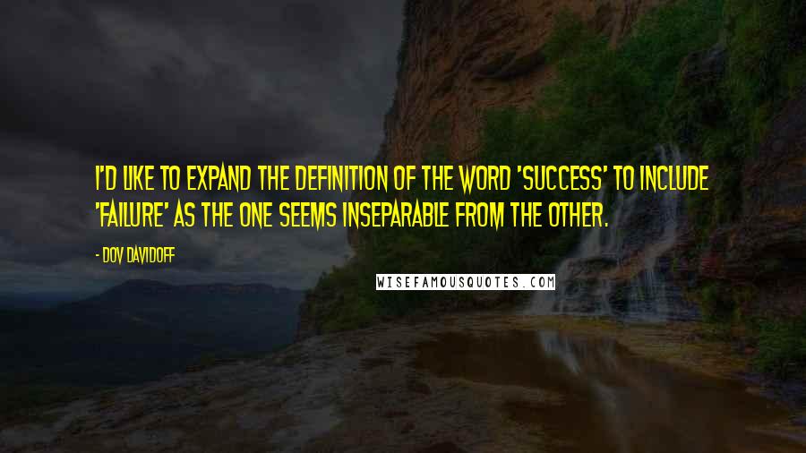 Dov Davidoff Quotes: I'd like to expand the definition of the word 'success' to include 'failure' as the one seems inseparable from the other.