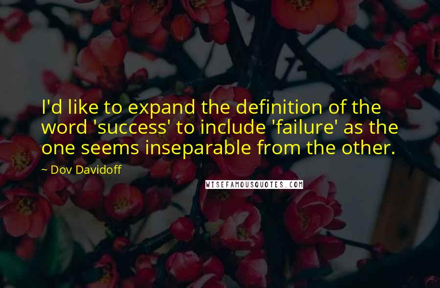 Dov Davidoff Quotes: I'd like to expand the definition of the word 'success' to include 'failure' as the one seems inseparable from the other.