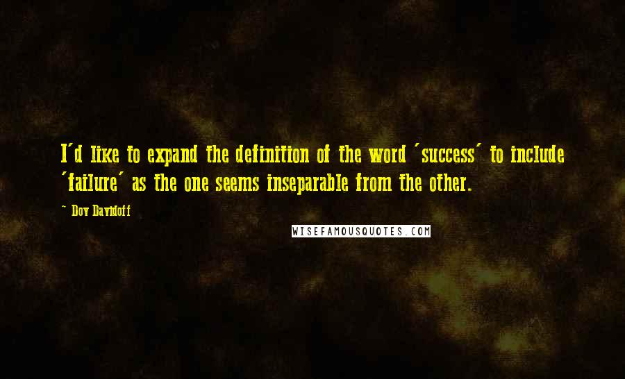 Dov Davidoff Quotes: I'd like to expand the definition of the word 'success' to include 'failure' as the one seems inseparable from the other.