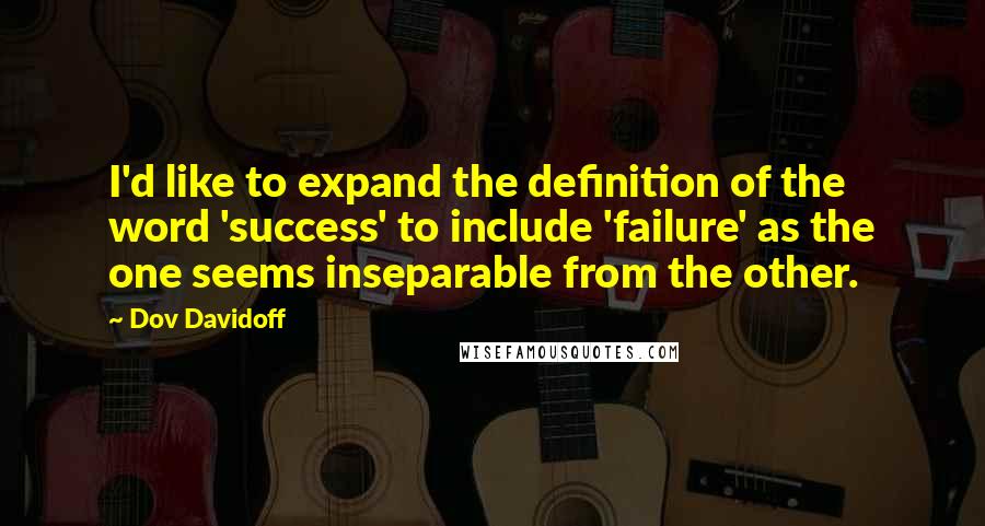 Dov Davidoff Quotes: I'd like to expand the definition of the word 'success' to include 'failure' as the one seems inseparable from the other.