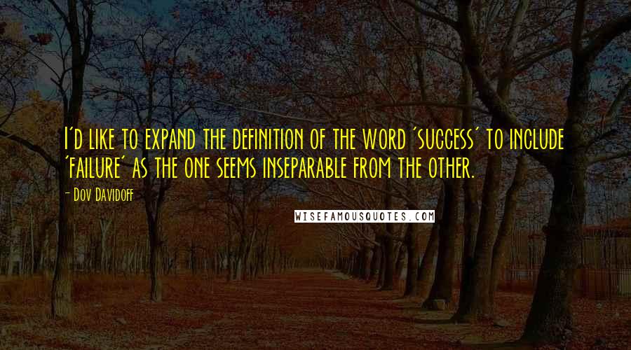 Dov Davidoff Quotes: I'd like to expand the definition of the word 'success' to include 'failure' as the one seems inseparable from the other.