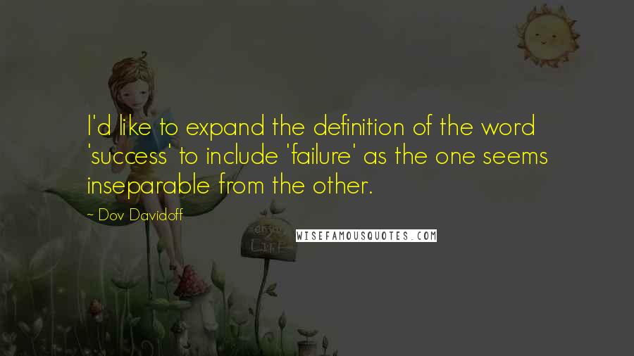 Dov Davidoff Quotes: I'd like to expand the definition of the word 'success' to include 'failure' as the one seems inseparable from the other.