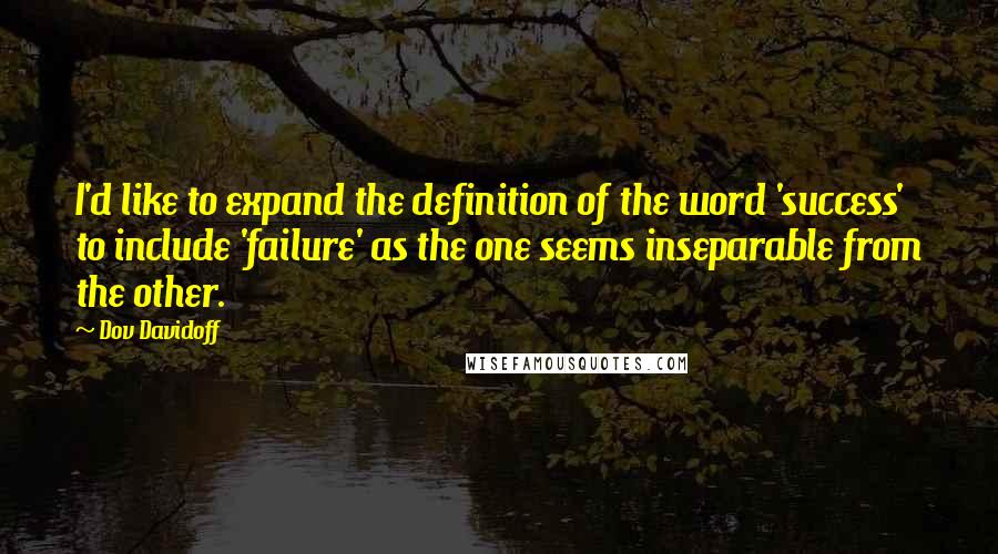 Dov Davidoff Quotes: I'd like to expand the definition of the word 'success' to include 'failure' as the one seems inseparable from the other.