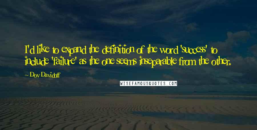 Dov Davidoff Quotes: I'd like to expand the definition of the word 'success' to include 'failure' as the one seems inseparable from the other.