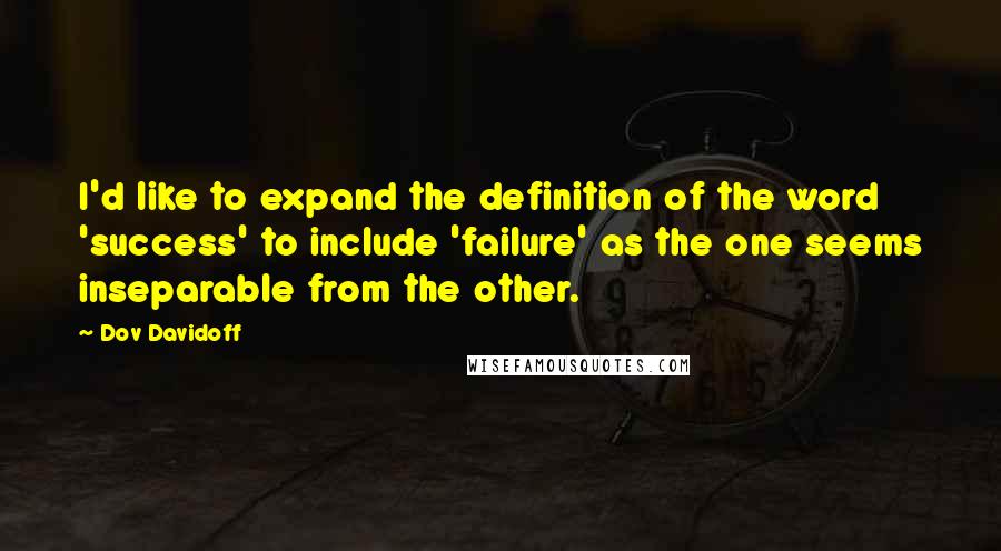 Dov Davidoff Quotes: I'd like to expand the definition of the word 'success' to include 'failure' as the one seems inseparable from the other.