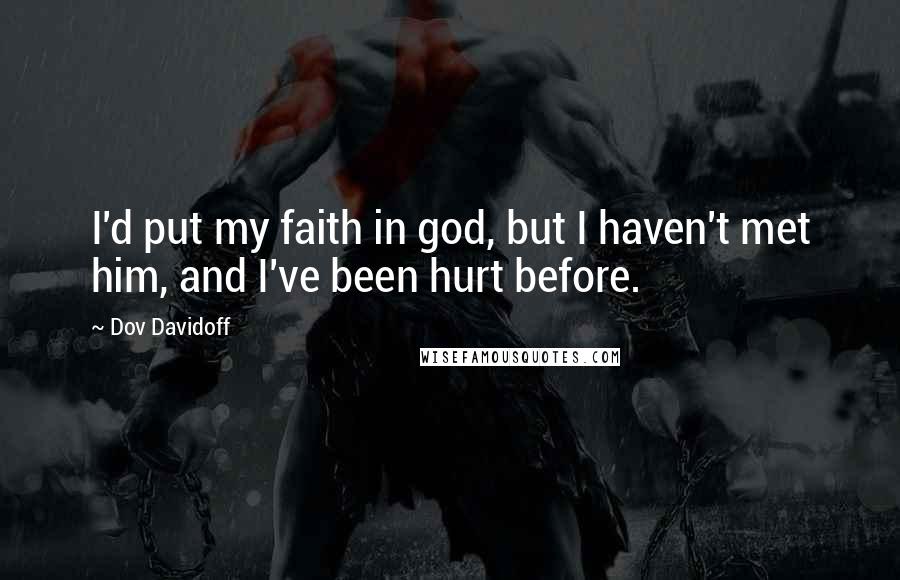 Dov Davidoff Quotes: I'd put my faith in god, but I haven't met him, and I've been hurt before.