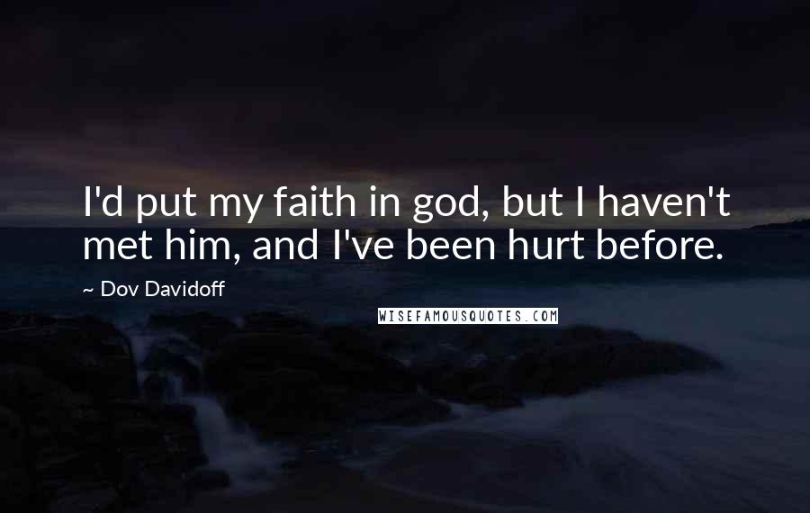 Dov Davidoff Quotes: I'd put my faith in god, but I haven't met him, and I've been hurt before.