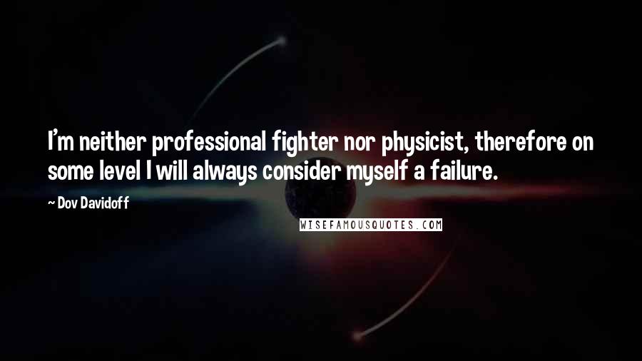 Dov Davidoff Quotes: I'm neither professional fighter nor physicist, therefore on some level I will always consider myself a failure.