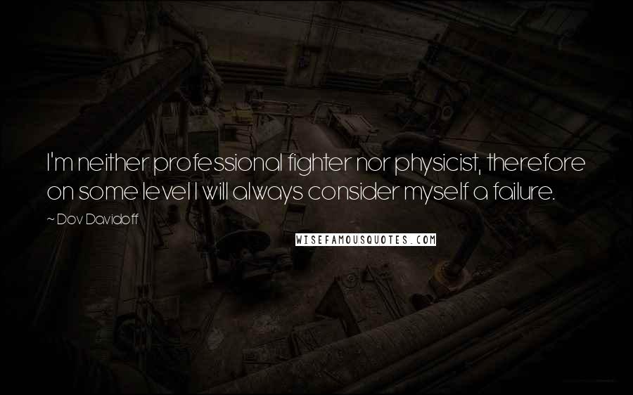 Dov Davidoff Quotes: I'm neither professional fighter nor physicist, therefore on some level I will always consider myself a failure.