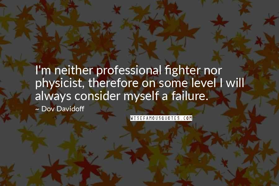 Dov Davidoff Quotes: I'm neither professional fighter nor physicist, therefore on some level I will always consider myself a failure.