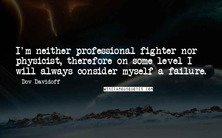 Dov Davidoff Quotes: I'm neither professional fighter nor physicist, therefore on some level I will always consider myself a failure.