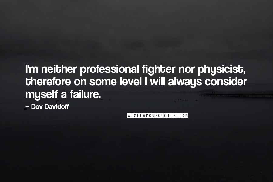 Dov Davidoff Quotes: I'm neither professional fighter nor physicist, therefore on some level I will always consider myself a failure.