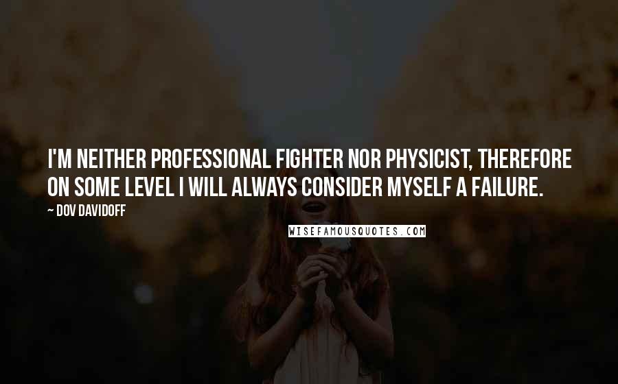 Dov Davidoff Quotes: I'm neither professional fighter nor physicist, therefore on some level I will always consider myself a failure.