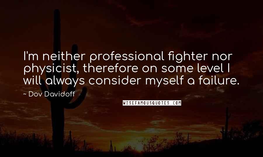 Dov Davidoff Quotes: I'm neither professional fighter nor physicist, therefore on some level I will always consider myself a failure.