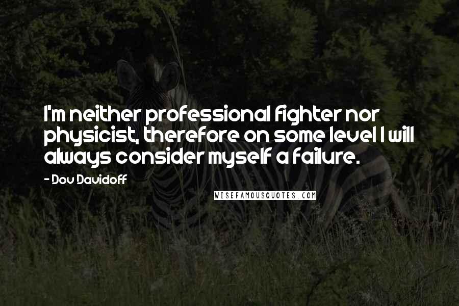 Dov Davidoff Quotes: I'm neither professional fighter nor physicist, therefore on some level I will always consider myself a failure.