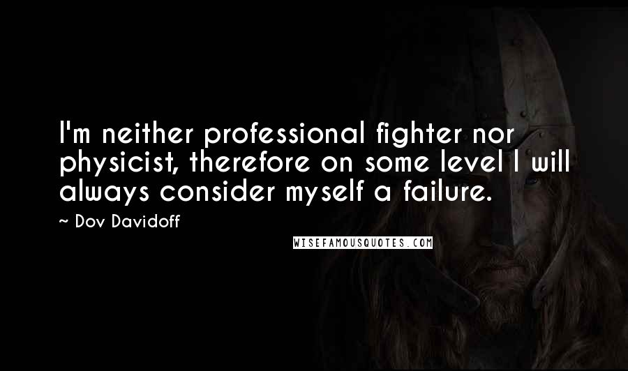 Dov Davidoff Quotes: I'm neither professional fighter nor physicist, therefore on some level I will always consider myself a failure.