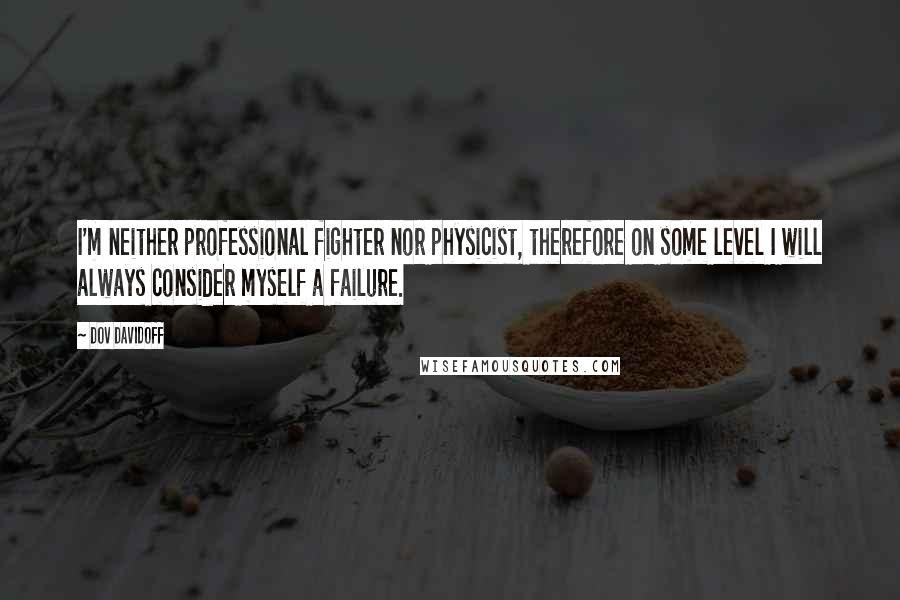 Dov Davidoff Quotes: I'm neither professional fighter nor physicist, therefore on some level I will always consider myself a failure.