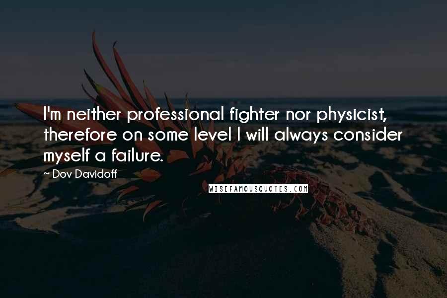 Dov Davidoff Quotes: I'm neither professional fighter nor physicist, therefore on some level I will always consider myself a failure.