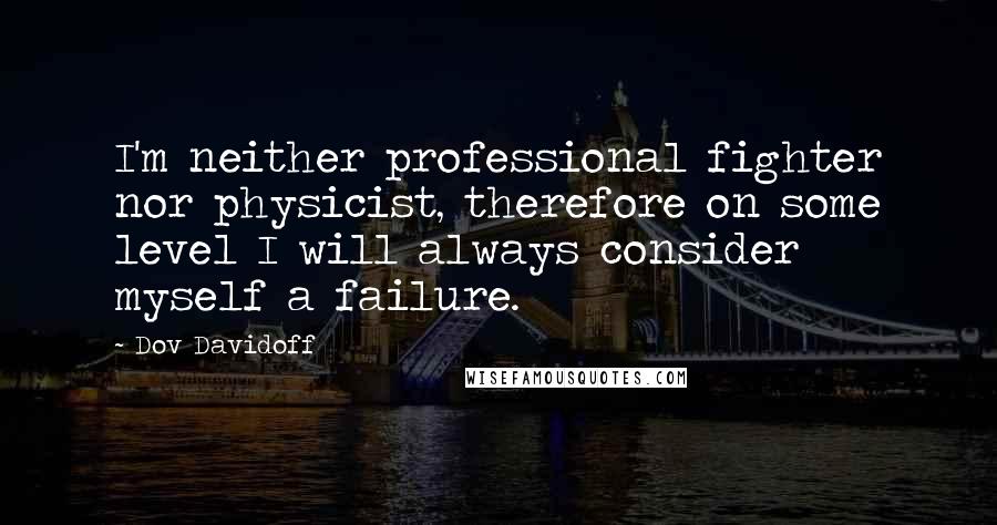 Dov Davidoff Quotes: I'm neither professional fighter nor physicist, therefore on some level I will always consider myself a failure.