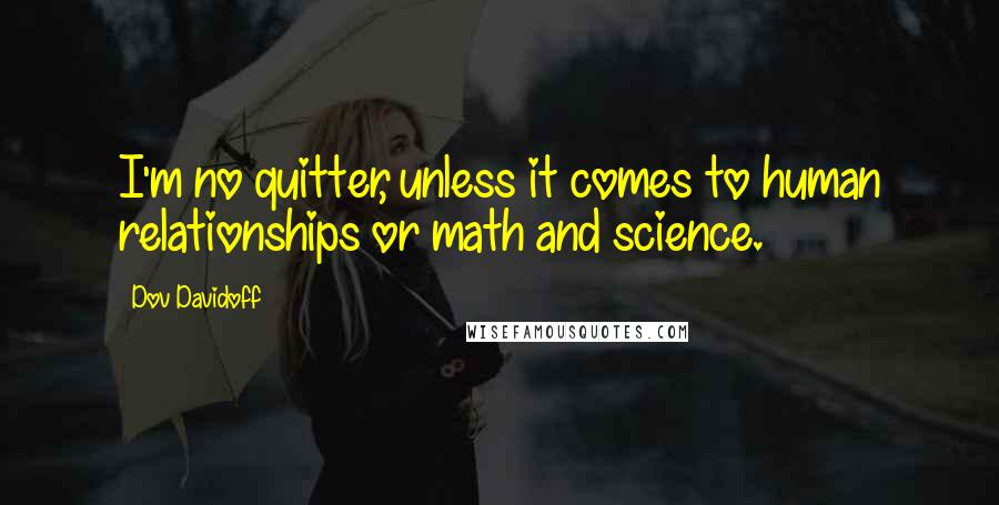 Dov Davidoff Quotes: I'm no quitter, unless it comes to human relationships or math and science.