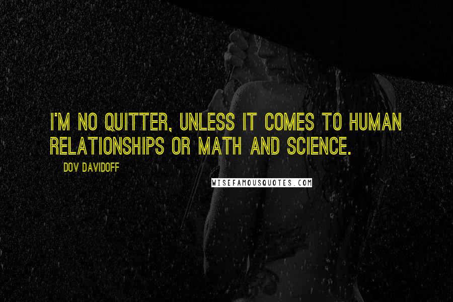 Dov Davidoff Quotes: I'm no quitter, unless it comes to human relationships or math and science.