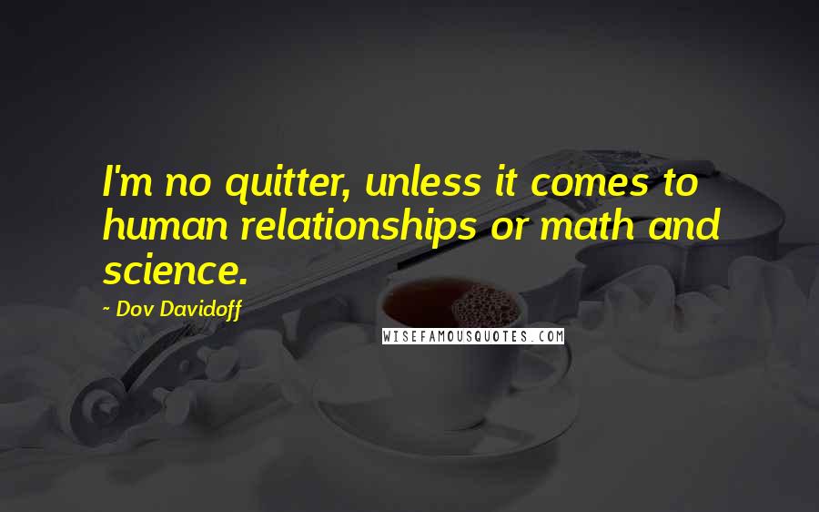 Dov Davidoff Quotes: I'm no quitter, unless it comes to human relationships or math and science.