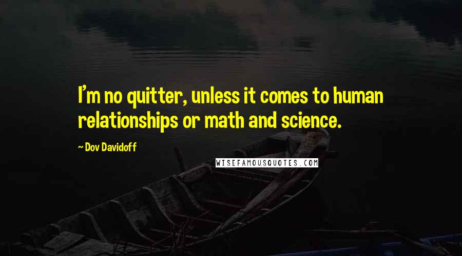 Dov Davidoff Quotes: I'm no quitter, unless it comes to human relationships or math and science.