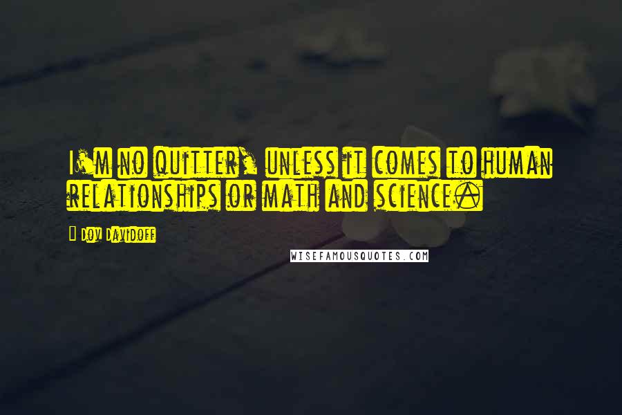 Dov Davidoff Quotes: I'm no quitter, unless it comes to human relationships or math and science.