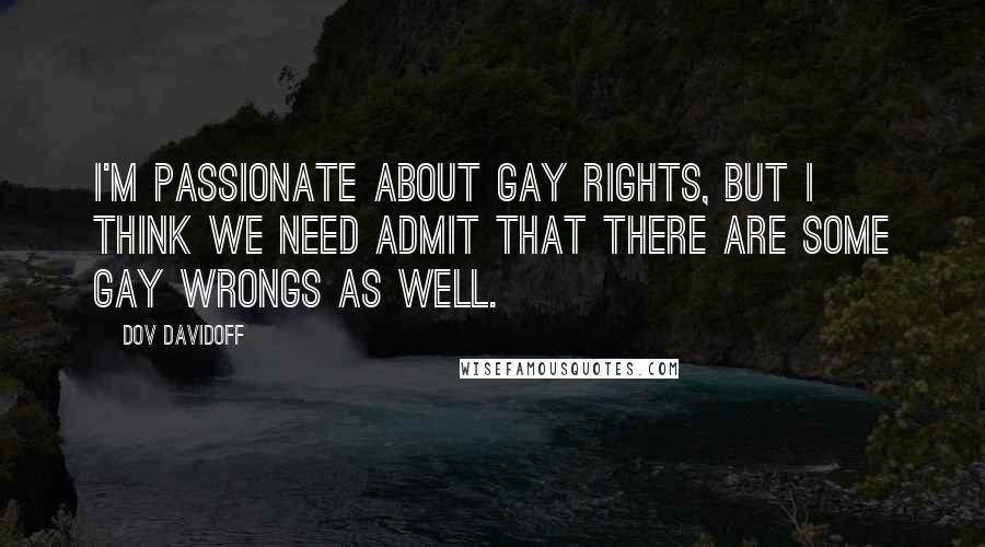 Dov Davidoff Quotes: I'm passionate about gay rights, but I think we need admit that there are some gay wrongs as well.