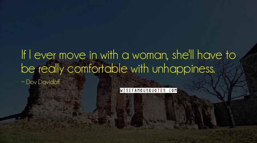 Dov Davidoff Quotes: If I ever move in with a woman, she'll have to be really comfortable with unhappiness.