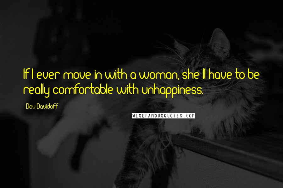 Dov Davidoff Quotes: If I ever move in with a woman, she'll have to be really comfortable with unhappiness.