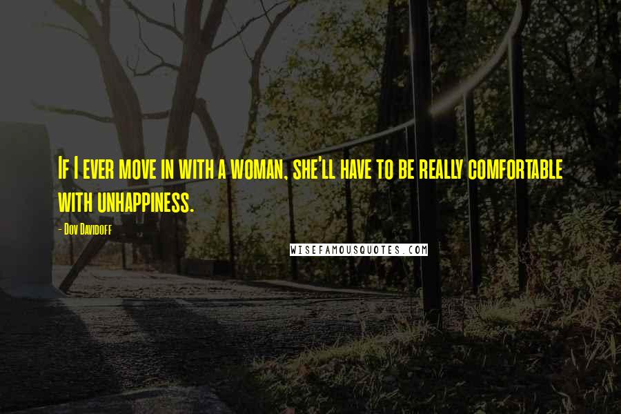 Dov Davidoff Quotes: If I ever move in with a woman, she'll have to be really comfortable with unhappiness.