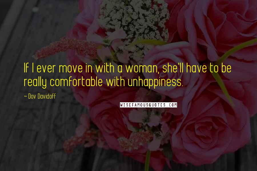 Dov Davidoff Quotes: If I ever move in with a woman, she'll have to be really comfortable with unhappiness.