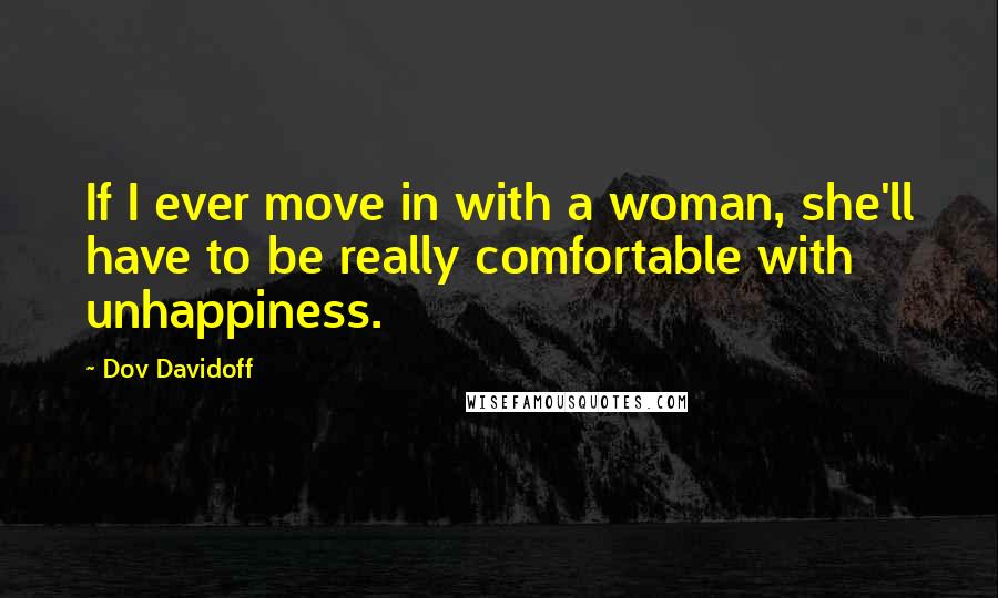 Dov Davidoff Quotes: If I ever move in with a woman, she'll have to be really comfortable with unhappiness.