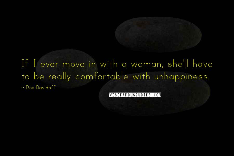 Dov Davidoff Quotes: If I ever move in with a woman, she'll have to be really comfortable with unhappiness.