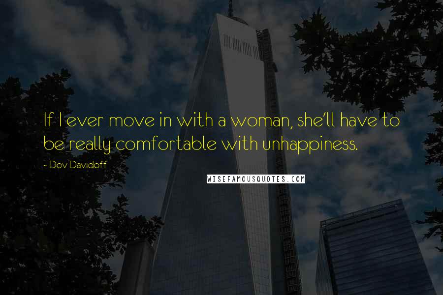 Dov Davidoff Quotes: If I ever move in with a woman, she'll have to be really comfortable with unhappiness.