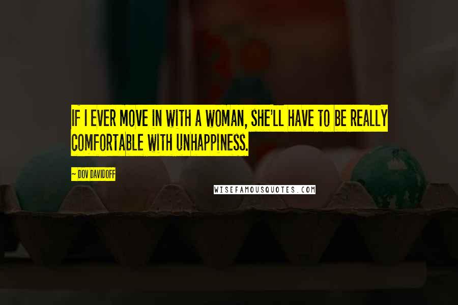 Dov Davidoff Quotes: If I ever move in with a woman, she'll have to be really comfortable with unhappiness.