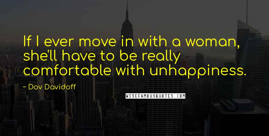 Dov Davidoff Quotes: If I ever move in with a woman, she'll have to be really comfortable with unhappiness.